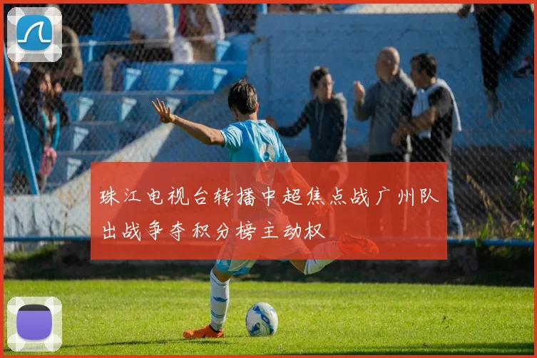珠江电视台转播中超焦点战广州队出战争夺积分榜主动权