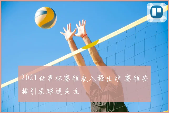 2021世界杯赛程表八强出炉 赛程安排引发球迷关注