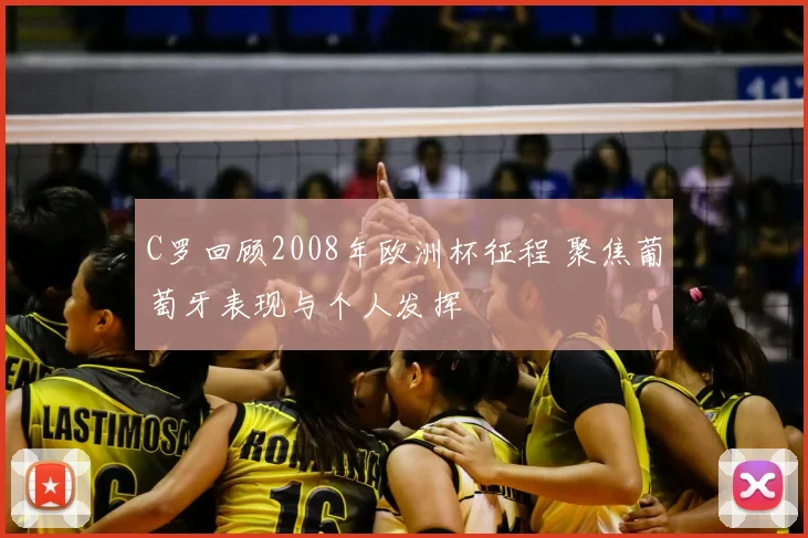 C罗回顾2008年欧洲杯征程 聚焦葡萄牙表现与个人发挥