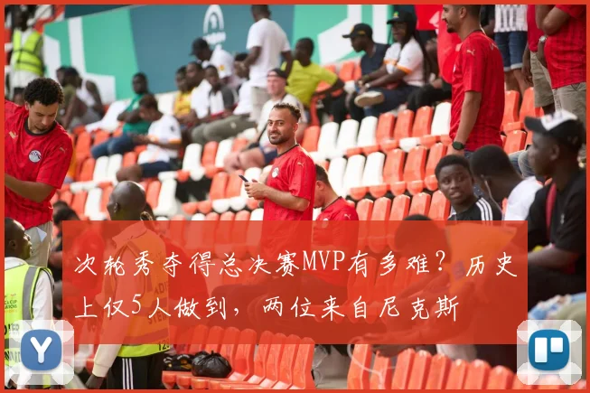 次轮秀夺得总决赛MVP有多难?历史上仅5人做到,两位来自尼克斯