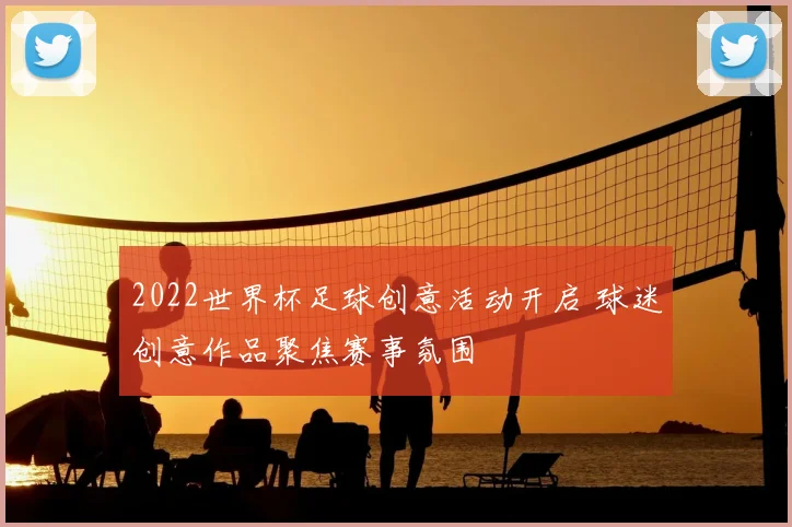 2022世界杯足球创意活动开启 球迷创意作品聚焦赛事氛围