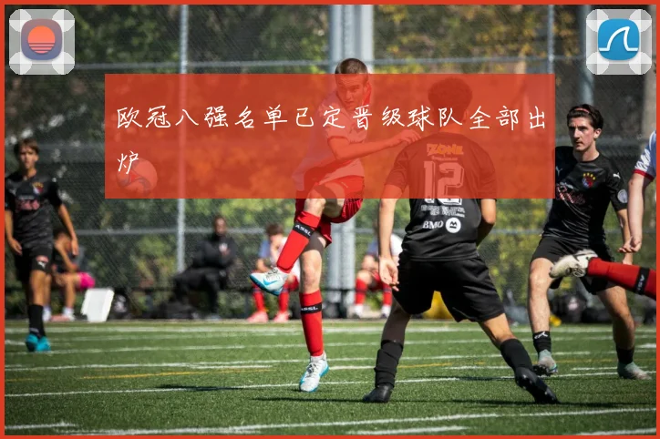 欧冠八强名单已定晋级球队全部出炉