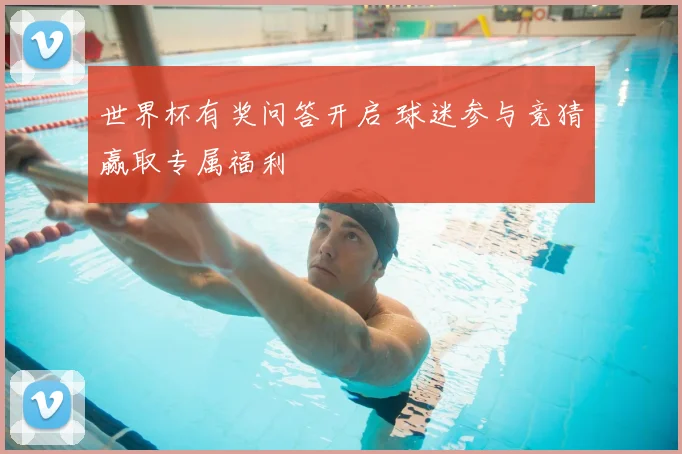 世界杯有奖问答开启 球迷参与竞猜赢取专属福利