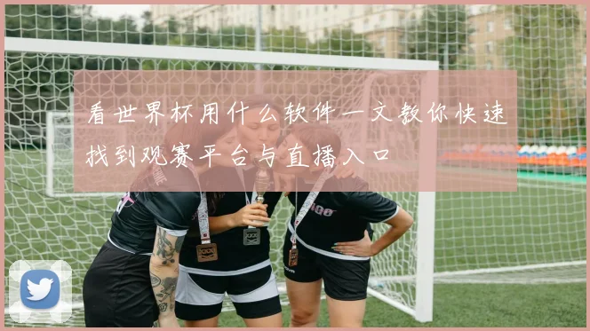 看世界杯用什么软件一文教你快速找到观赛平台与直播入口
