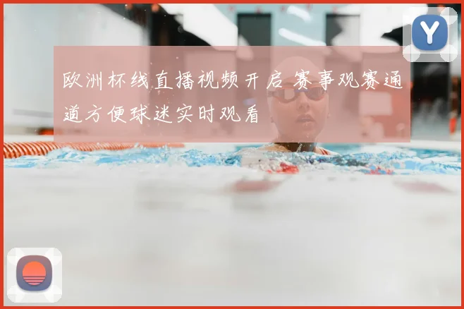 欧洲杯线直播视频开启 赛事观赛通道方便球迷实时观看