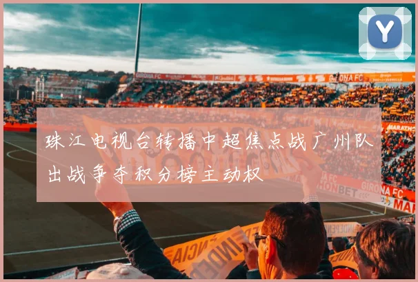 珠江电视台转播中超焦点战广州队出战争夺积分榜主动权