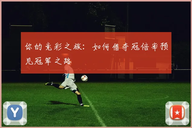 你的竞彩之旅:如何借夺冠倍率预见冠军之路