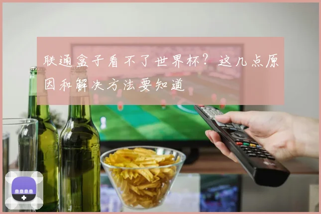 联通盒子看不了世界杯?这几点原因和解决方法要知道