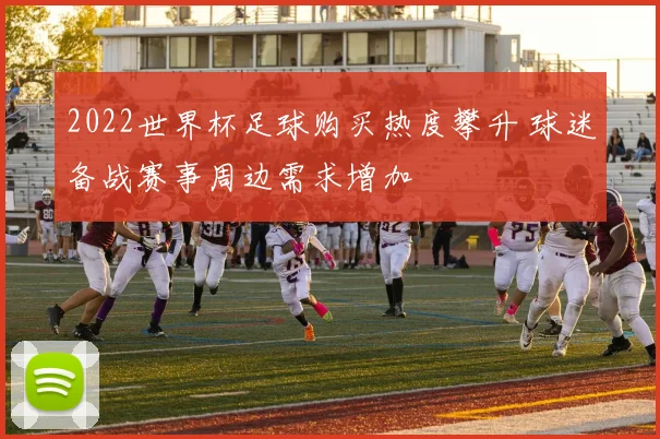 2022世界杯足球购买热度攀升 球迷备战赛事周边需求增加