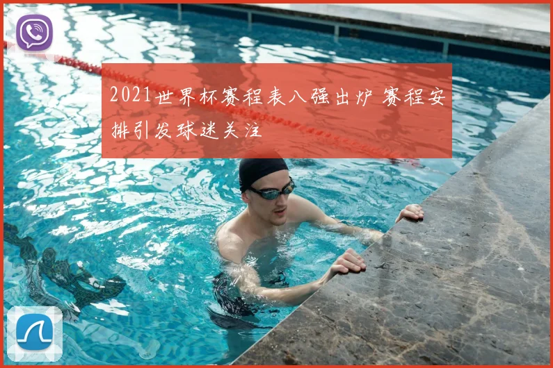 2021世界杯赛程表八强出炉 赛程安排引发球迷关注
