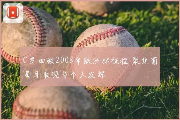 C罗回顾2008年欧洲杯征程 聚焦葡萄牙表现与个人发挥
