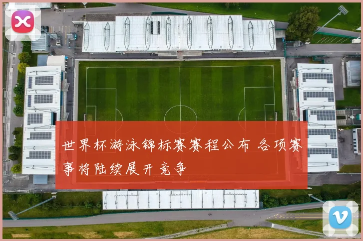 世界杯游泳锦标赛赛程公布 各项赛事将陆续展开竞争