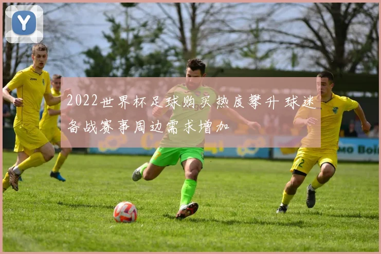 2022世界杯足球购买热度攀升 球迷备战赛事周边需求增加
