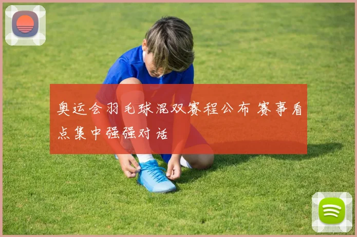奥运会羽毛球混双赛程公布 赛事看点集中强强对话