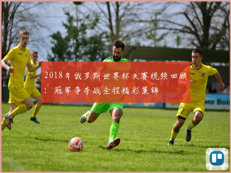 2018年俄罗斯世界杯决赛视频回顾：冠军争夺战全程精彩集锦