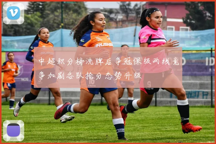 中超积分榜洗牌后争冠保级两线竞争加剧各队抢分态势升级