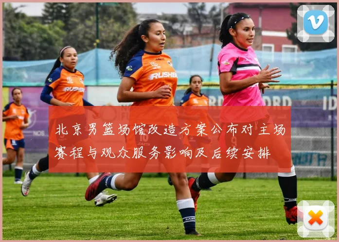 北京男篮场馆改造方案公布对主场赛程与观众服务影响及后续安排