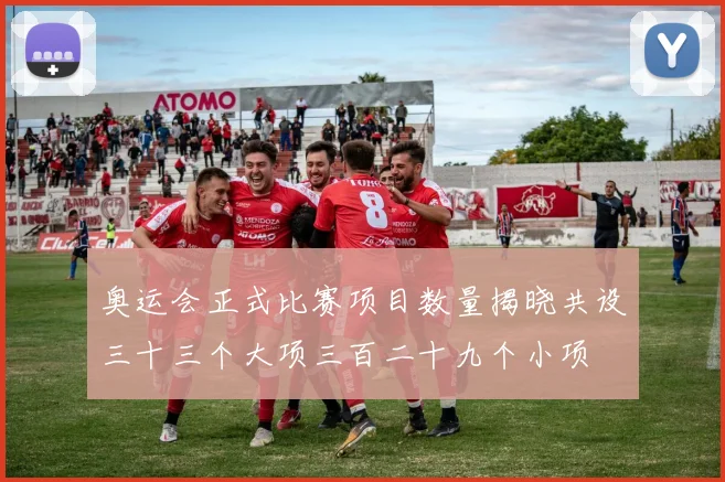 奥运会正式比赛项目数量揭晓共设三十三个大项三百二十九个小项