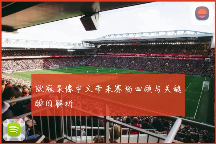 欧冠录像中文带来赛场回顾与关键瞬间解析