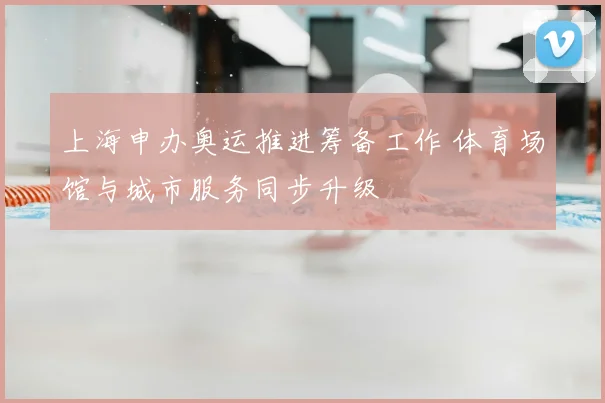 上海申办奥运推进筹备工作 体育场馆与城市服务同步升级