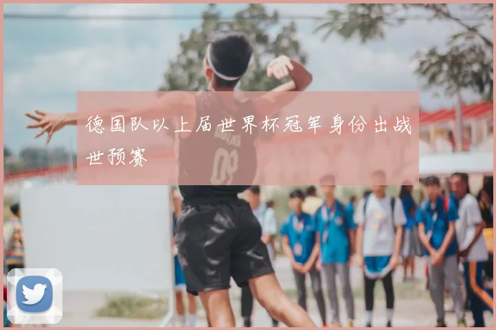 德国队以上届世界杯冠军身份出战世预赛