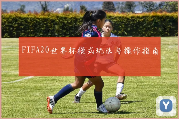 FIFA20世界杯模式玩法与操作指南