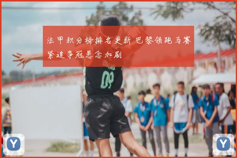 法甲积分榜排名更新 巴黎领跑马赛紧追争冠悬念加剧