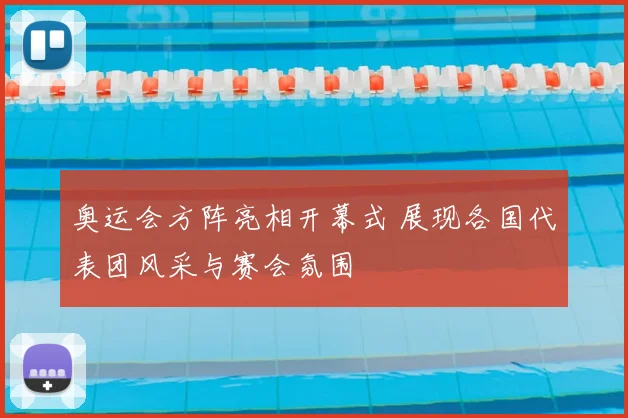 奥运会方阵亮相开幕式 展现各国代表团风采与赛会氛围
