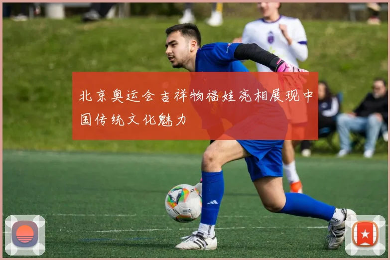 北京奥运会吉祥物福娃亮相展现中国传统文化魅力