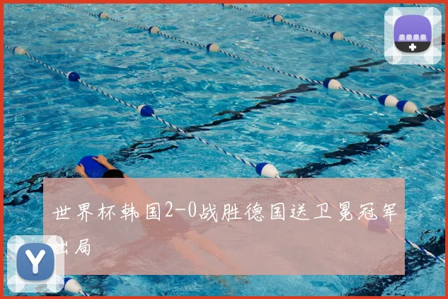 世界杯韩国2-0战胜德国送卫冕冠军出局