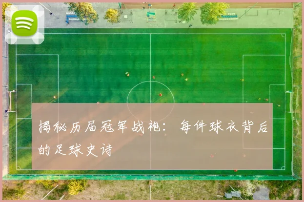 揭秘历届冠军战袍：每件球衣背后的足球史诗
