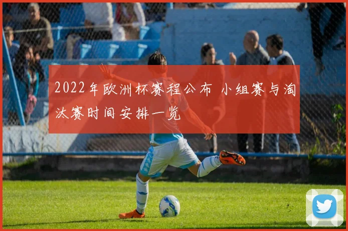 2022年欧洲杯赛程公布 小组赛与淘汰赛时间安排一览