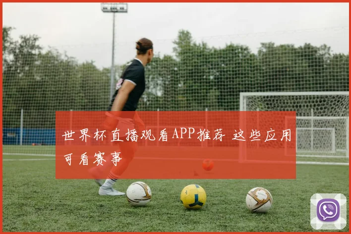 世界杯直播观看APP推荐 这些应用可看赛事