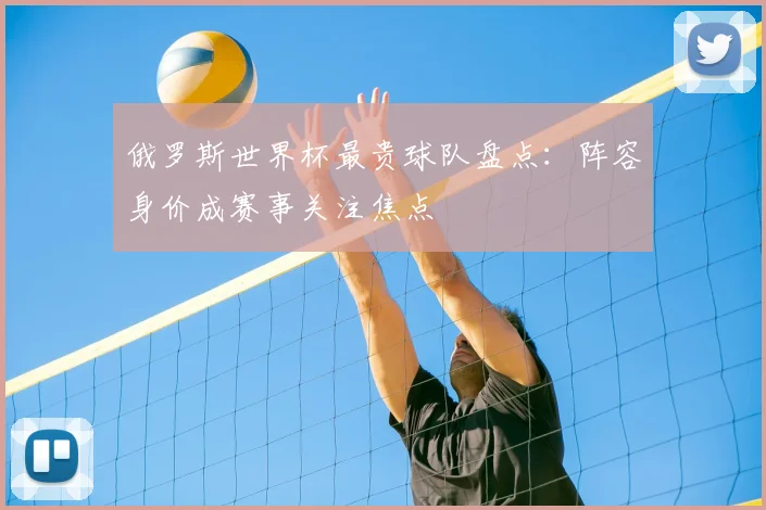 俄罗斯世界杯最贵球队盘点:阵容身价成赛事关注焦点
