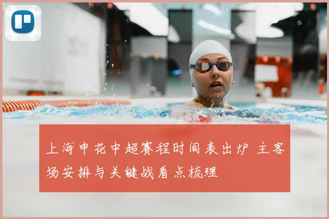 上海申花中超赛程时间表出炉 主客场安排与关键战看点梳理